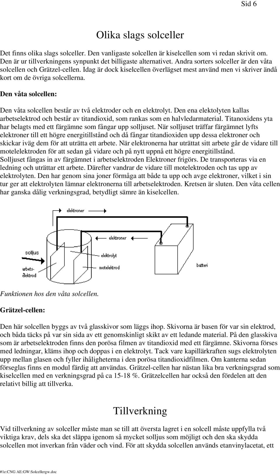 Den våta solcellen: Den våta solcellen består av två elektroder och en elektrolyt. Den ena elektolyten kallas arbetselektrod och består av titandioxid, som rankas som en halvledarmaterial.