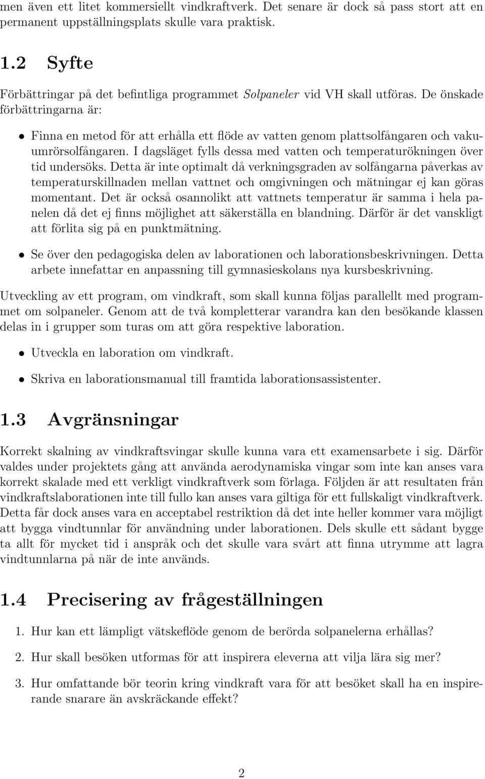 De önskade förbättringarna är: Finna en metod för att erhålla ett flöde av vatten genom plattsolfångaren och vakuumrörsolfångaren.