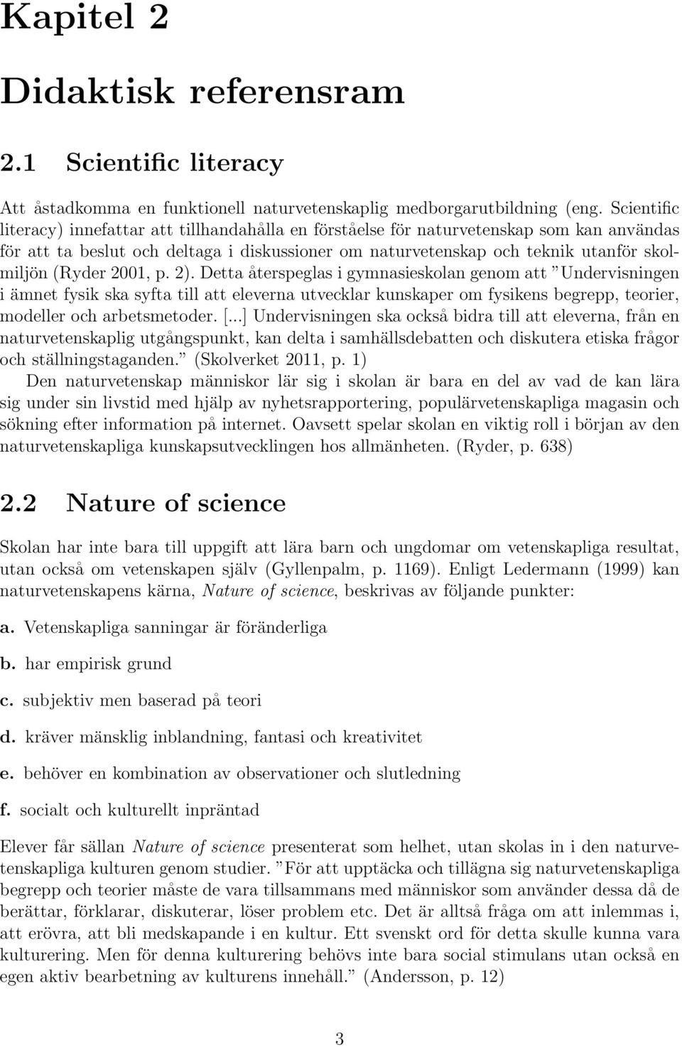 (Ryder 2001, p. 2). Detta återspeglas i gymnasieskolan genom att Undervisningen i ämnet fysik ska syfta till att eleverna utvecklar kunskaper om fysikens begrepp, teorier, modeller och arbetsmetoder.