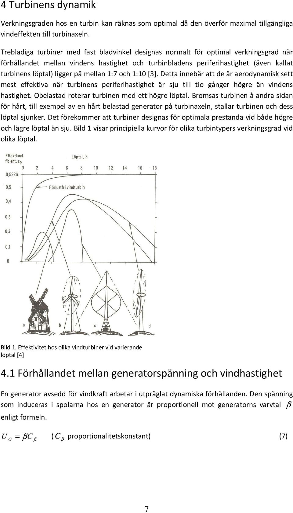 på mellan 1:7 och 1:10 [3]. Detta innebär att de är aerodynamisk sett mest effektiva när turbinens periferihastighet är sju till tio gånger högre än vindens hastighet.