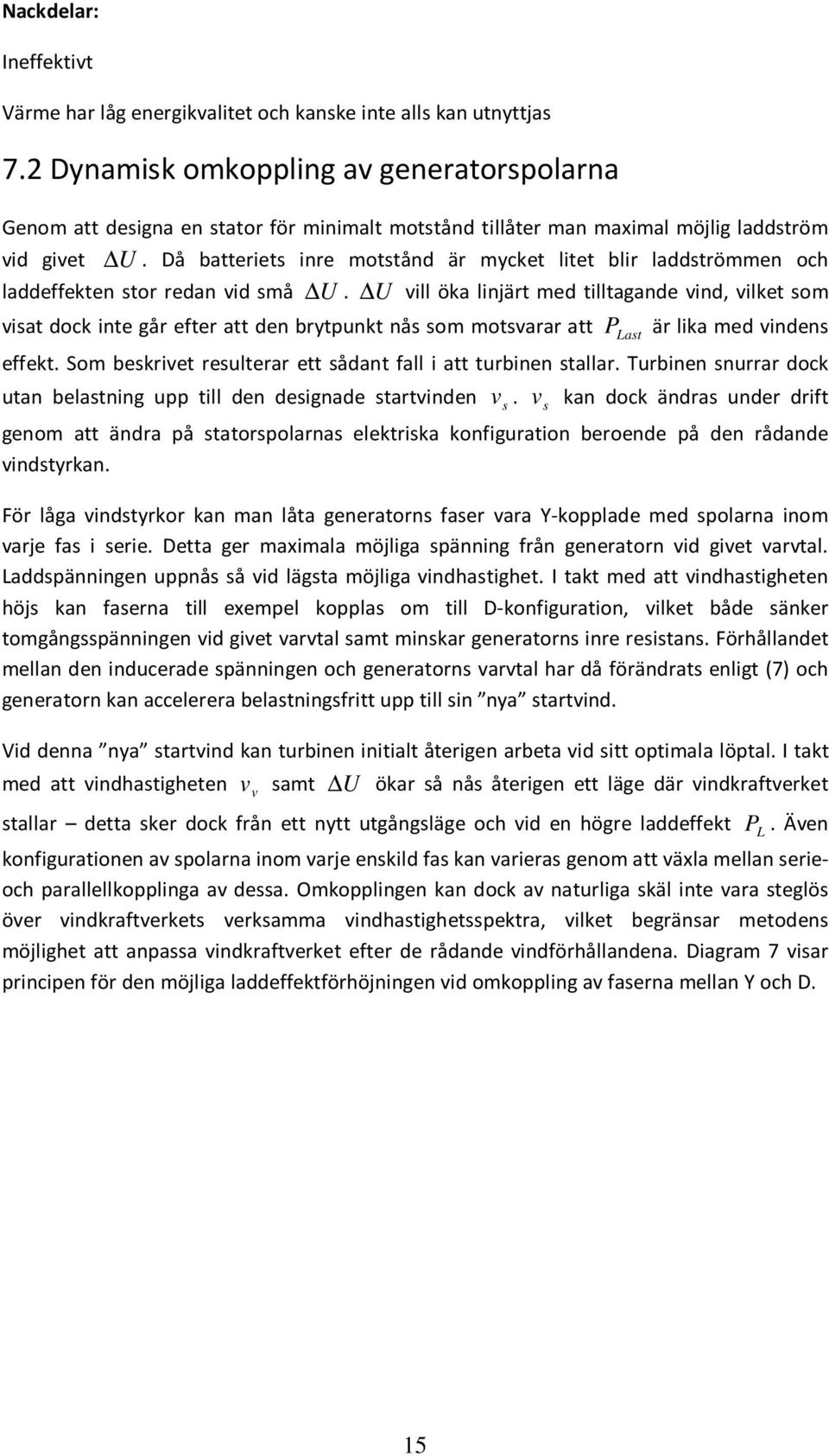 Då batteriets inre motstånd är mycket litet blir laddströmmen och laddeffekten stor redan vid små U.