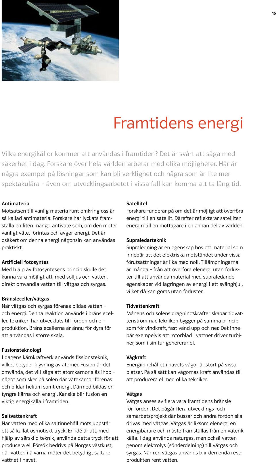 Antimateria Motsatsen till vanlig materia runt omkring oss är så kallad antimateria. Forskare har lyckats framställa en liten mängd antiväte som, om den möter vanligt väte, förintas och avger energi.