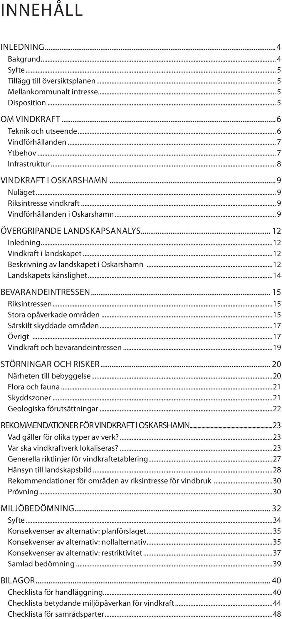 ..12 Beskrivning av landskapet i Oskarshamn...12 Landskapets känslighet...14 BEVARANDEINTRESSEN... 15 Riksintressen...15 Stora opåverkade områden...15 Särskilt skyddade områden...17 Övrigt.