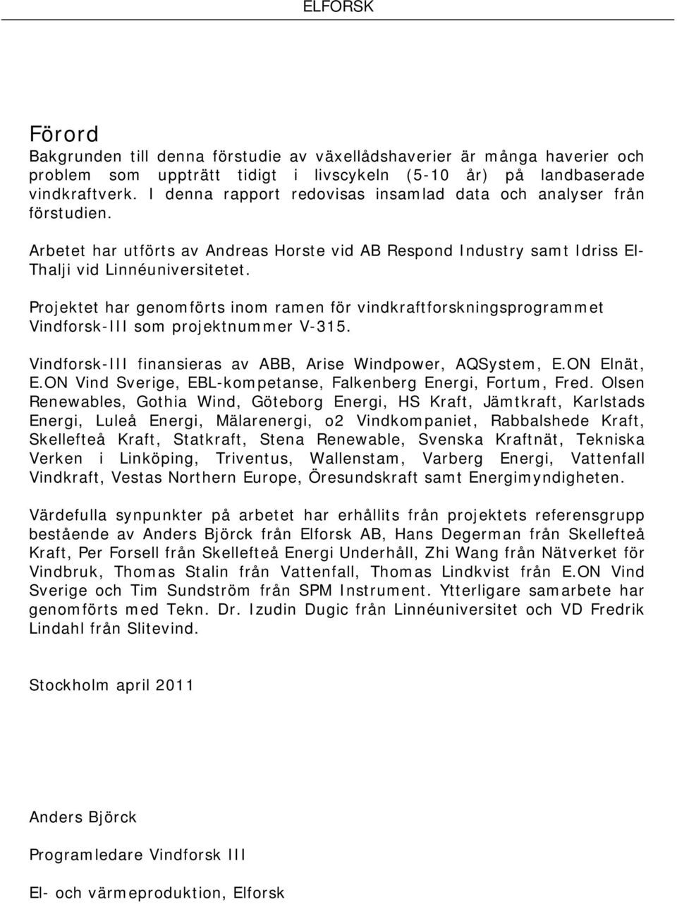 Projektet har genomförts inom ramen för vindkraftforskningsprogrammet Vindforsk-III som projektnummer V-315. Vindforsk-III finansieras av ABB, Arise Windpower, AQSystem, E.ON Elnät, E.