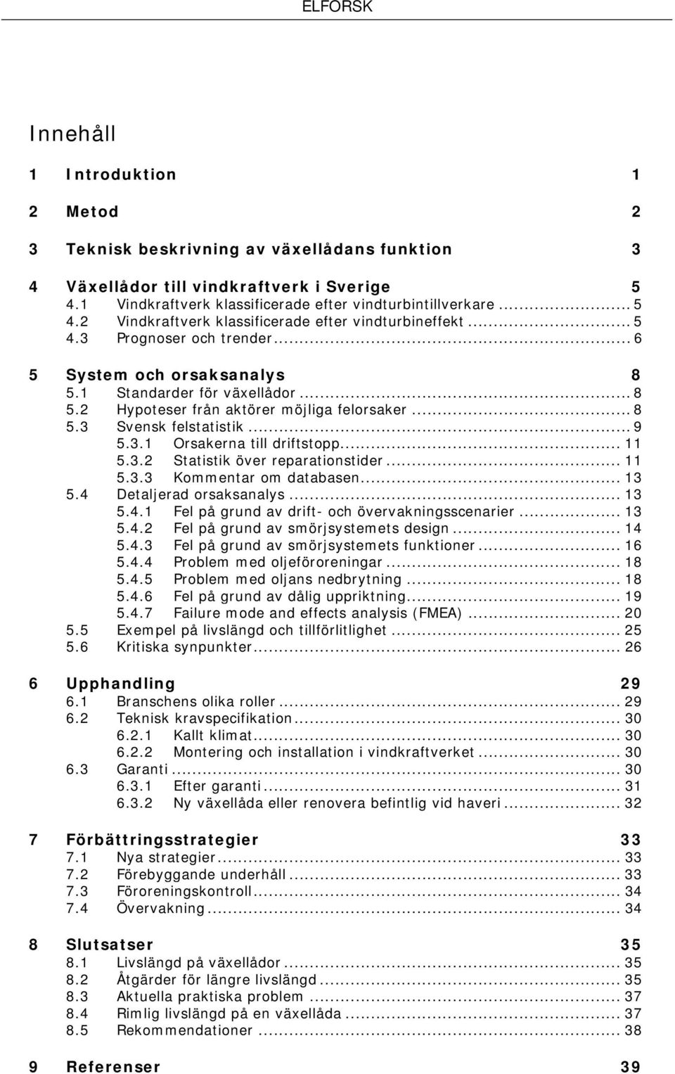 .. 11 5.3.2 Statistik över reparationstider... 11 5.3.3 Kommentar om databasen... 13 5.4 Detaljerad orsaksanalys... 13 5.4.1 Fel på grund av drift- och övervakningsscenarier... 13 5.4.2 Fel på grund av smörjsystemets design.