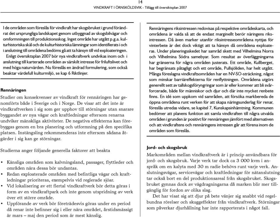 Enligt översiktsplan 2007 bör nya vindkraftverk undvikas inom och i anslutning till karterade områden av särskilt intresse för friluftslivet och med höga naturvärden.