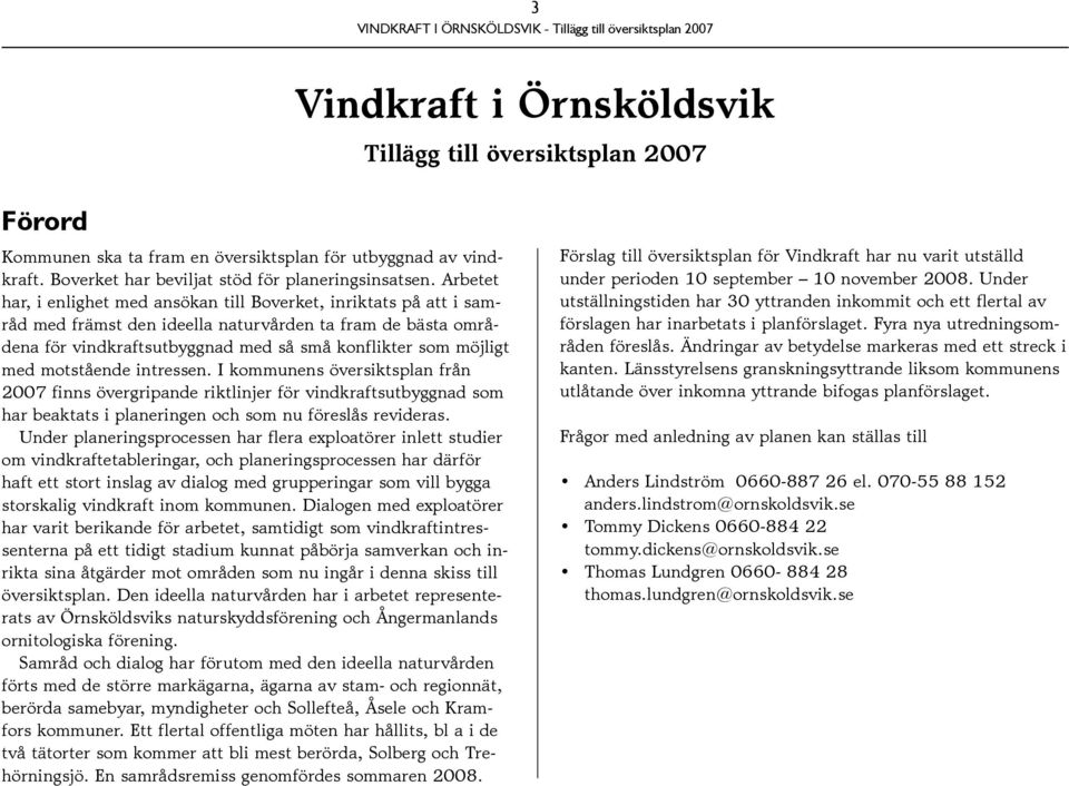 motstående intressen. I kommunens översiktsplan från 2007 finns övergripande riktlinjer för vindkraftsutbyggnad som har beaktats i planeringen och som nu föreslås revideras.