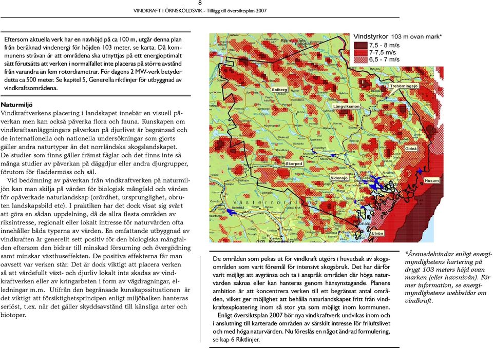 För dagens 2 MW-verk betyder detta ca 500 meter. Se kapitel 5, Generella riktlinjer för utbyggnad av vindkraftsområdena.