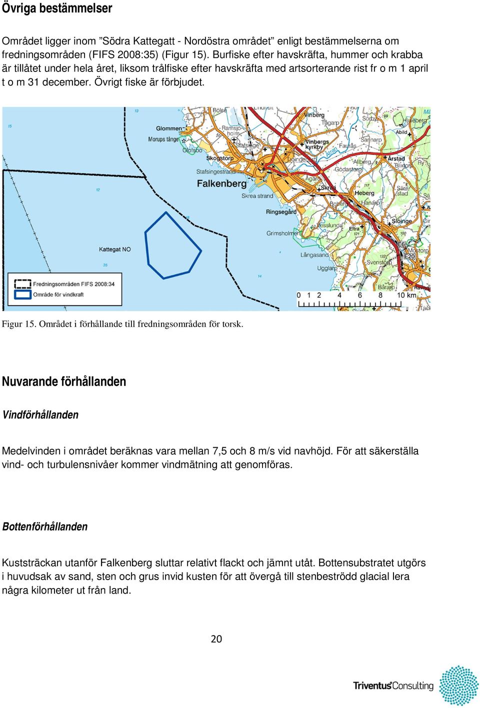 Figur 15. Området i förhållande till fredningsområden för torsk. Nuvarande förhållanden Vindförhållanden Medelvinden i området beräknas vara mellan 7,5 och 8 m/s vid navhöjd.