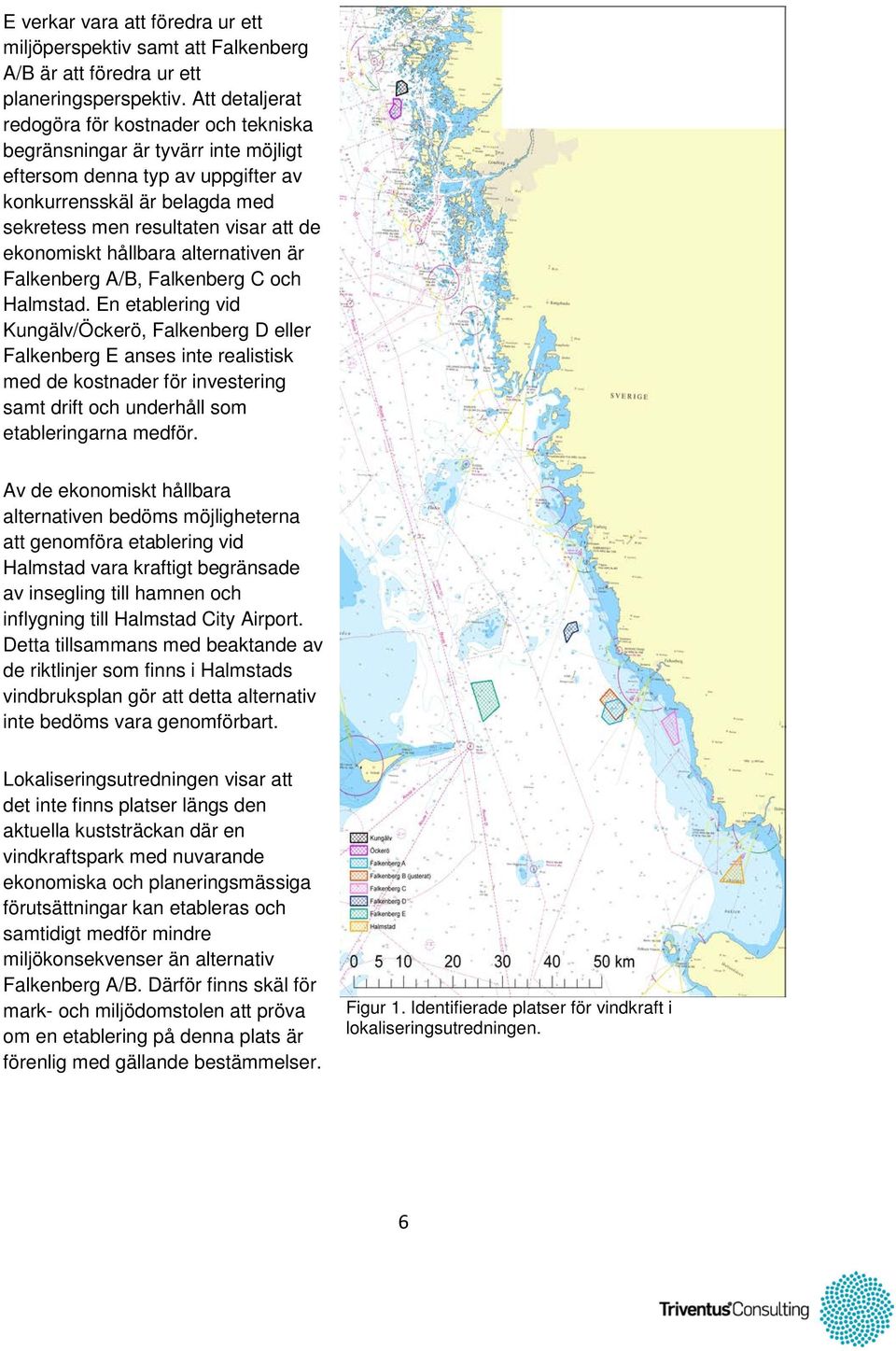 ekonomiskt hållbara alternativen är Falkenberg A/B, Falkenberg C och Halmstad.