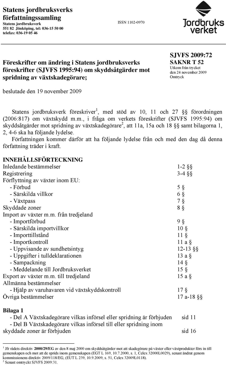 föreskriver 1, med stöd av 10, 11 och 27 förordningen (2006:817) om växtskydd m.m., i fråga om verkets föreskrifter (SJVFS 1995:94) om skyddsåtgärder mot spridning av växtskadegörare 2, att 11a, 15a och 18 samt bilagorna 1, 2, 4-6 ska ha följande lydelse.