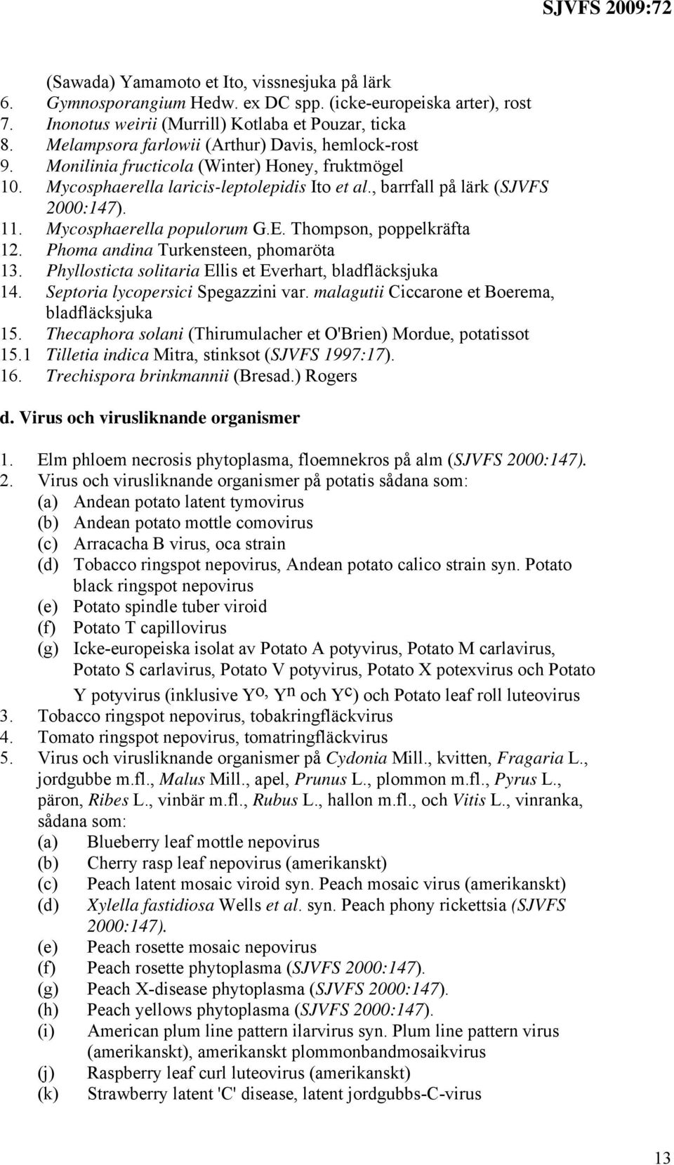 Mycosphaerella populorum G.E. Thompson, poppelkräfta 12. Phoma andina Turkensteen, phomaröta 13. Phyllosticta solitaria Ellis et Everhart, bladfläcksjuka 14. Septoria lycopersici Spegazzini var.