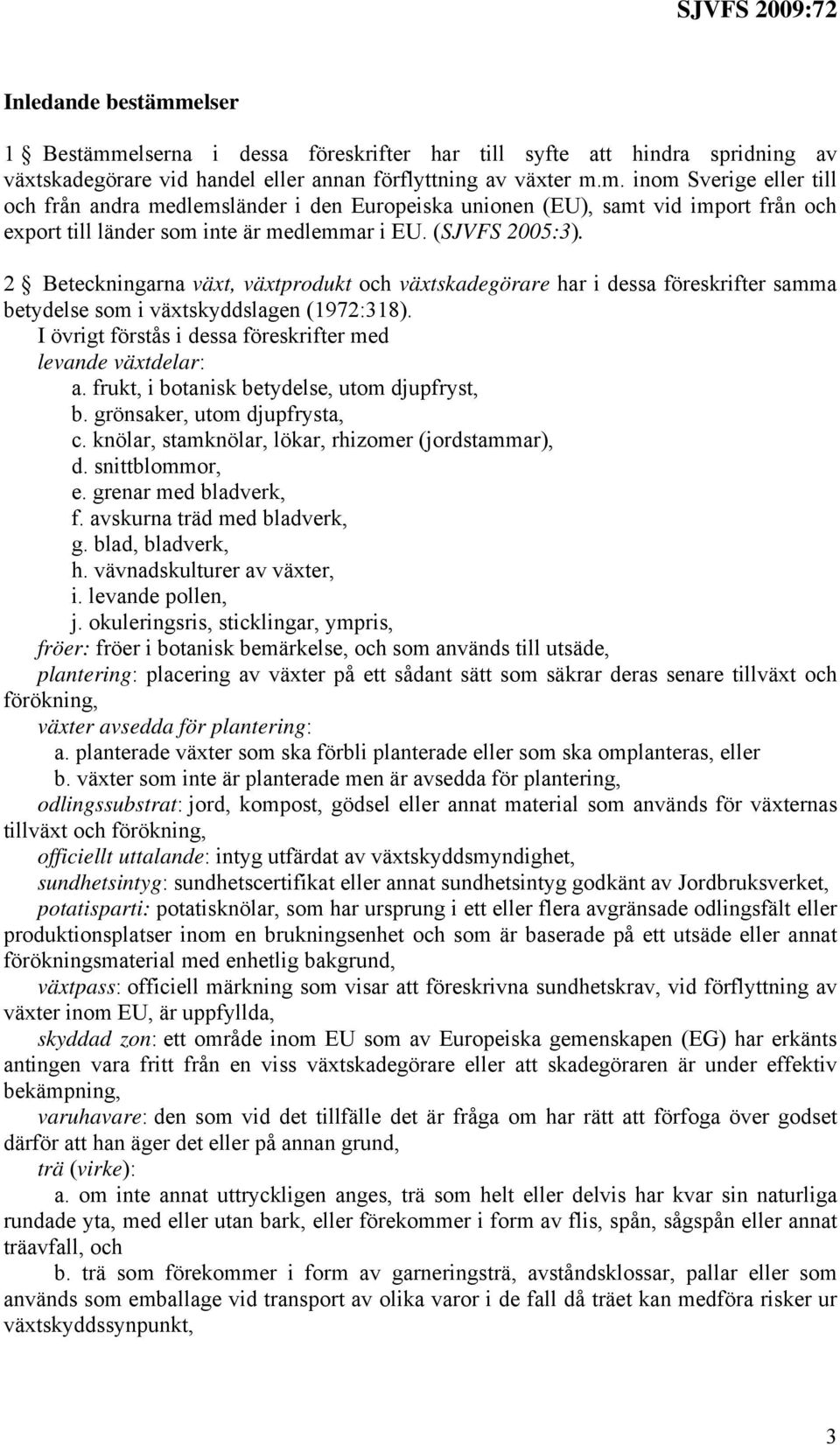 I övrigt förstås i dessa föreskrifter med levande växtdelar: a. frukt, i botanisk betydelse, utom djupfryst, b. grönsaker, utom djupfrysta, c. knölar, stamknölar, lökar, rhizomer (jordstammar), d.