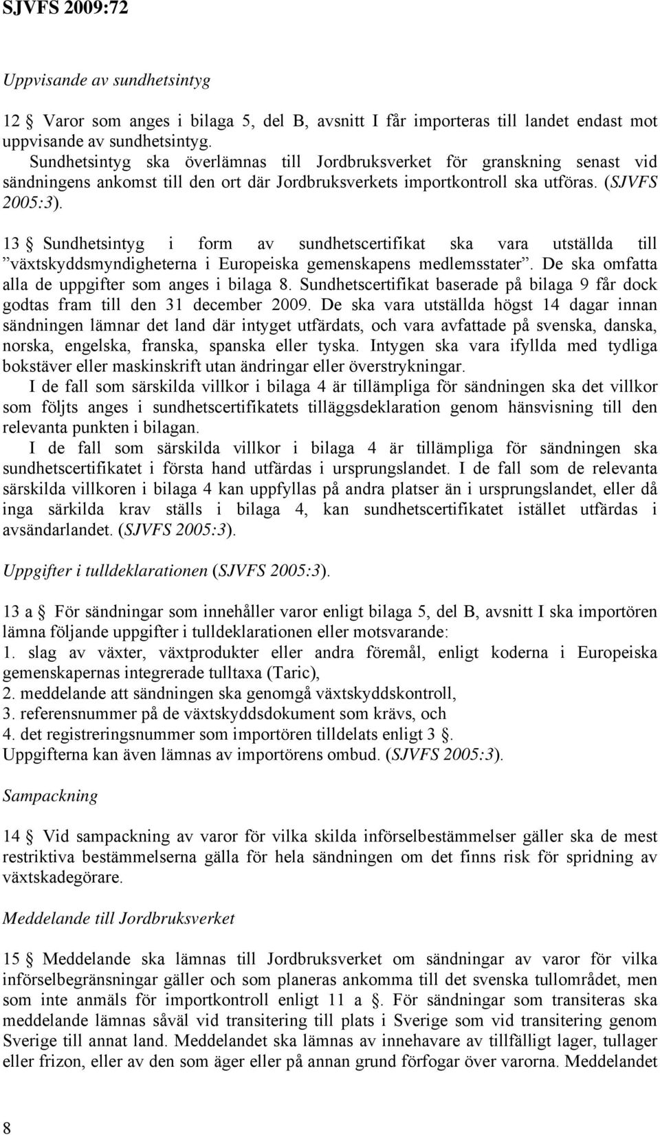 13 Sundhetsintyg i form av sundhetscertifikat ska vara utställda till växtskyddsmyndigheterna i Europeiska gemenskapens medlemsstater. De ska omfatta alla de uppgifter som anges i bilaga 8.