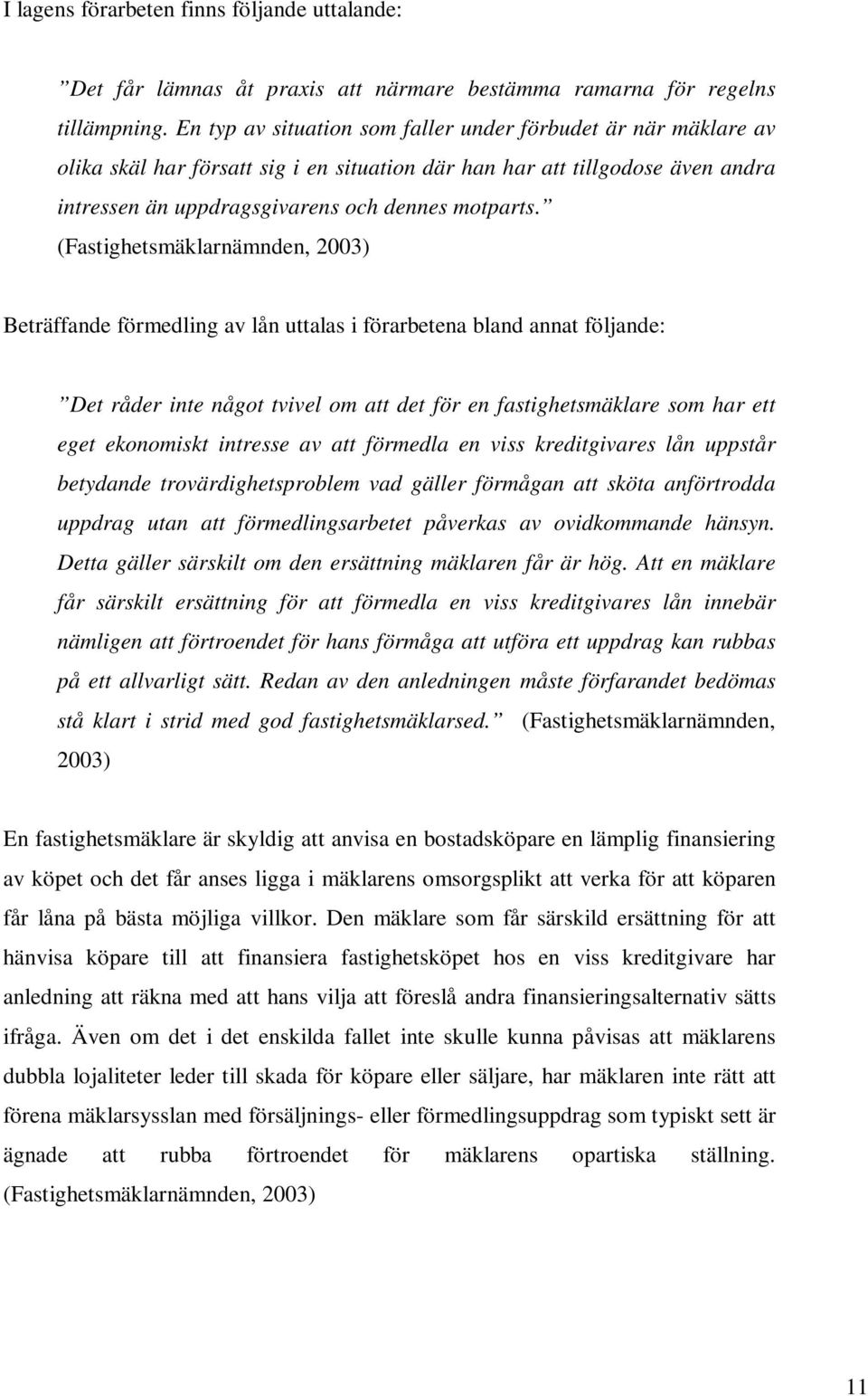 (Fastighetsmäklarnämnden, 2003) Beträffande förmedling av lån uttalas i förarbetena bland annat följande: Det råder inte något tvivel om att det för en fastighetsmäklare som har ett eget ekonomiskt