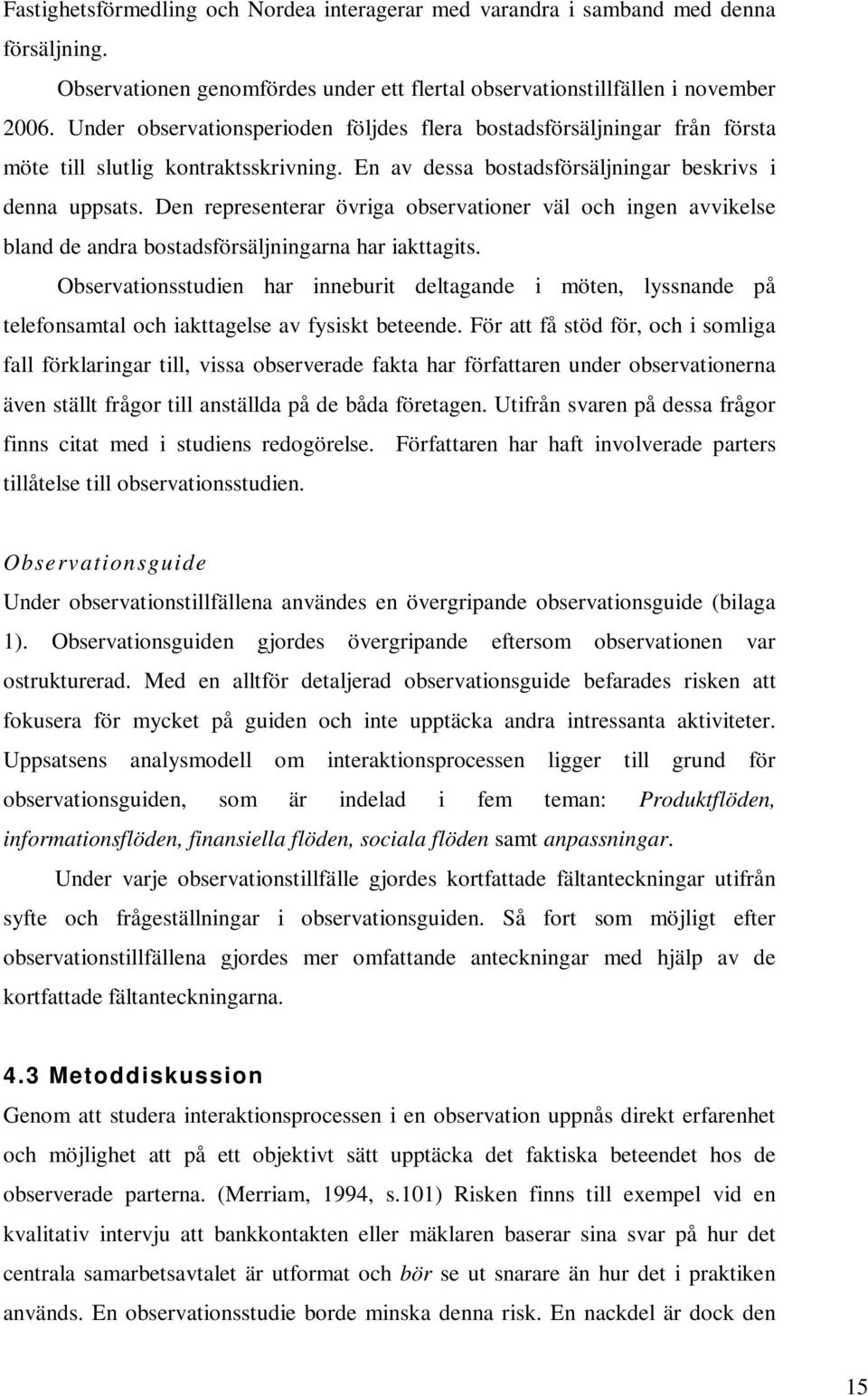 Den representerar övriga observationer väl och ingen avvikelse bland de andra bostadsförsäljningarna har iakttagits.