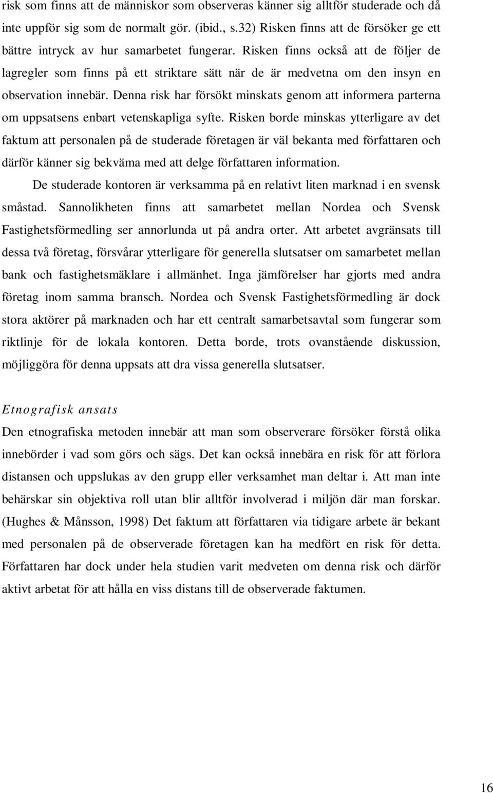 Risken finns också att de följer de lagregler som finns på ett striktare sätt när de är medvetna om den insyn en observation innebär.