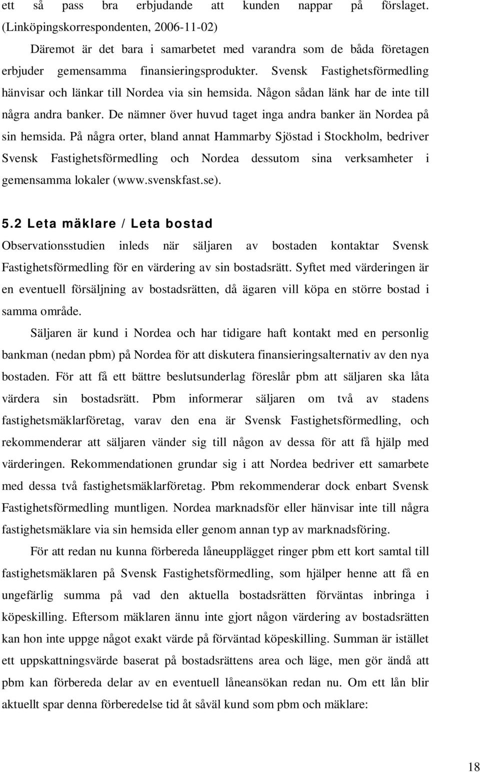 Svensk Fastighetsförmedling hänvisar och länkar till Nordea via sin hemsida. Någon sådan länk har de inte till några andra banker.