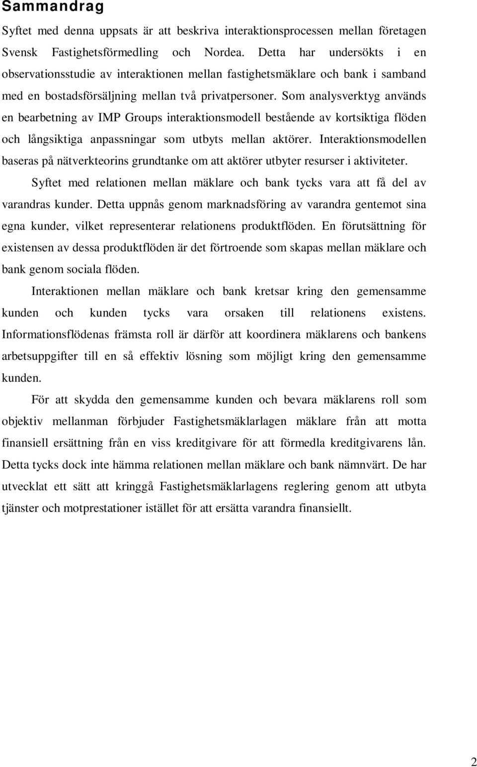 Som analysverktyg används en bearbetning av IMP Groups interaktionsmodell bestående av kortsiktiga flöden och långsiktiga anpassningar som utbyts mellan aktörer.