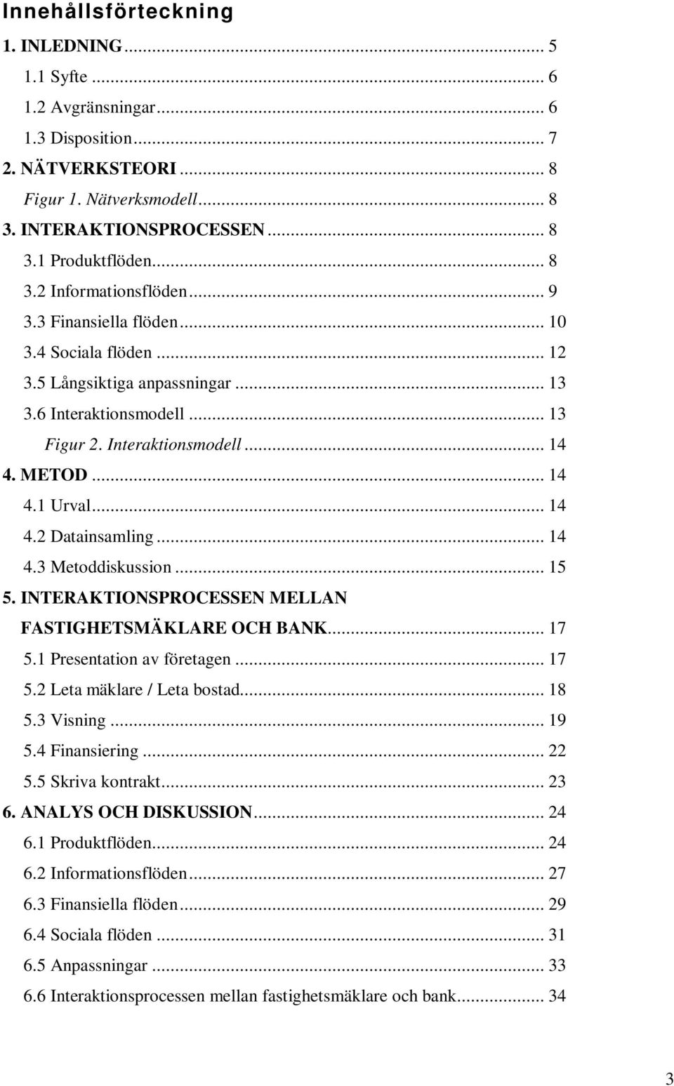 .. 14 4.2 Datainsamling... 14 4.3 Metoddiskussion... 15 5. INTERAKTIONSPROCESSEN MELLAN FASTIGHETSMÄKLARE OCH BANK... 17 5.1 Presentation av företagen... 17 5.2 Leta mäklare / Leta bostad... 18 5.