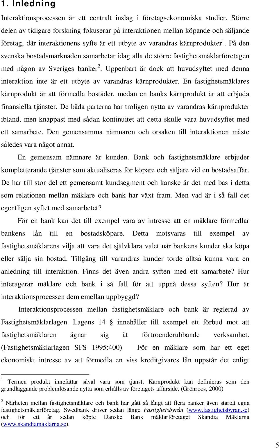 På den svenska bostadsmarknaden samarbetar idag alla de större fastighetsmäklarföretagen med någon av Sveriges banker 2.