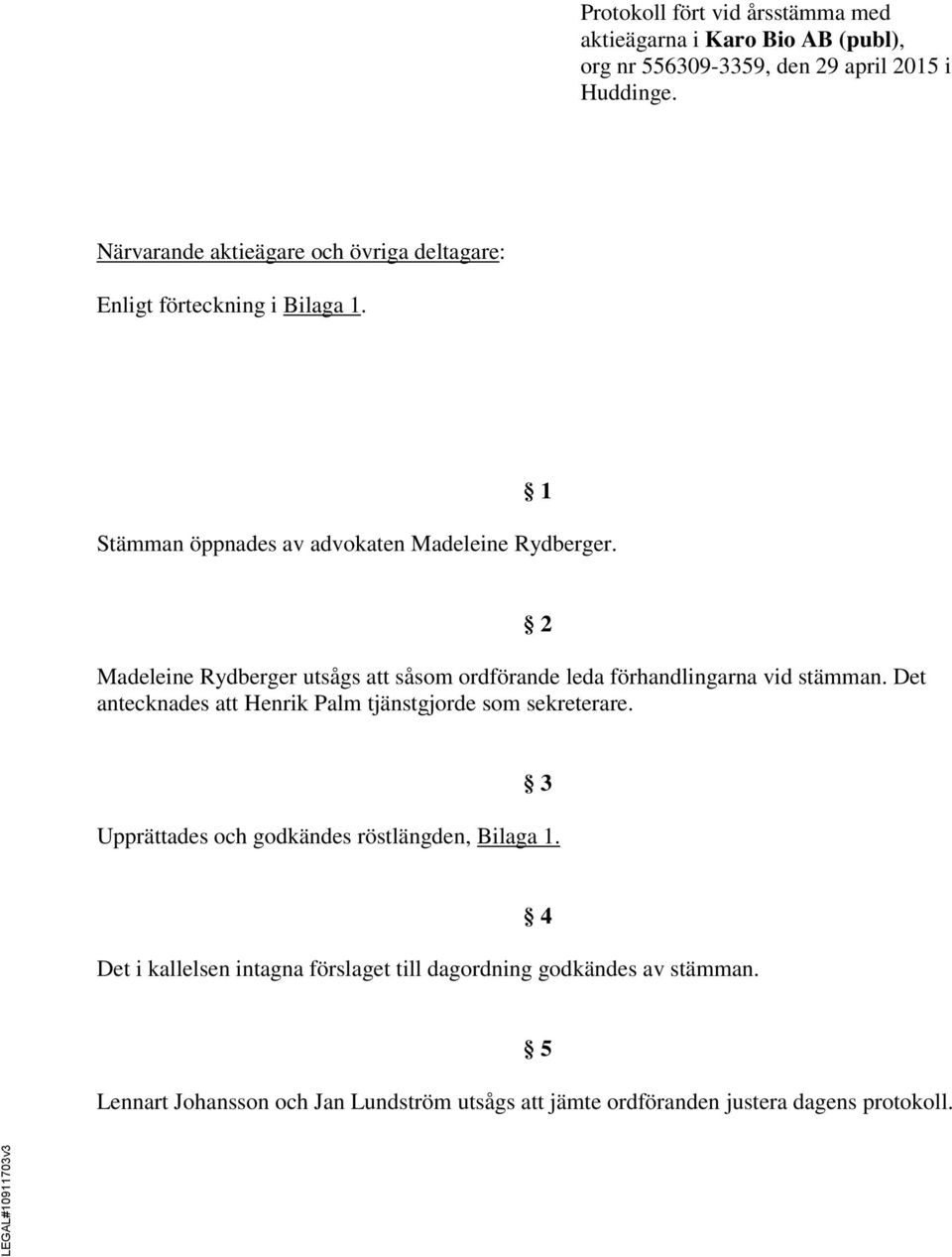 Madeleine Rydberger utsågs att såsom ordförande leda förhandlingarna vid stämman. Det antecknades att Henrik Palm tjänstgjorde som sekreterare.