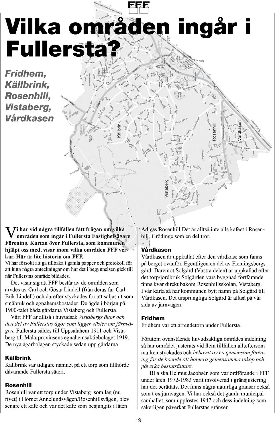 Vi har försökt att gå tillbaka i gamla papper och protokoll för att hitta några anteckningar om hur det i begynnelsen gick till när Fullerstas område bildades.