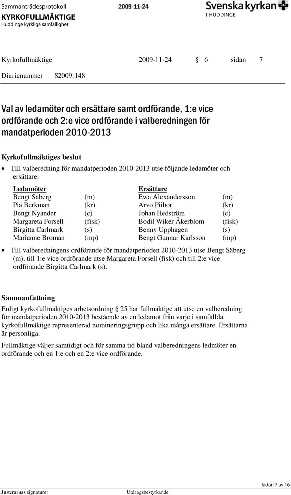 Johan Hedström (c) Margareta Forsell (fisk) Bodil Wiker Åkerblom (fisk) Birgitta Carlmark (s) Benny Upphagen (s) Marianne Broman (mp) Bengt Gunnar Karlsson (mp) Till valberedningens ordförande för