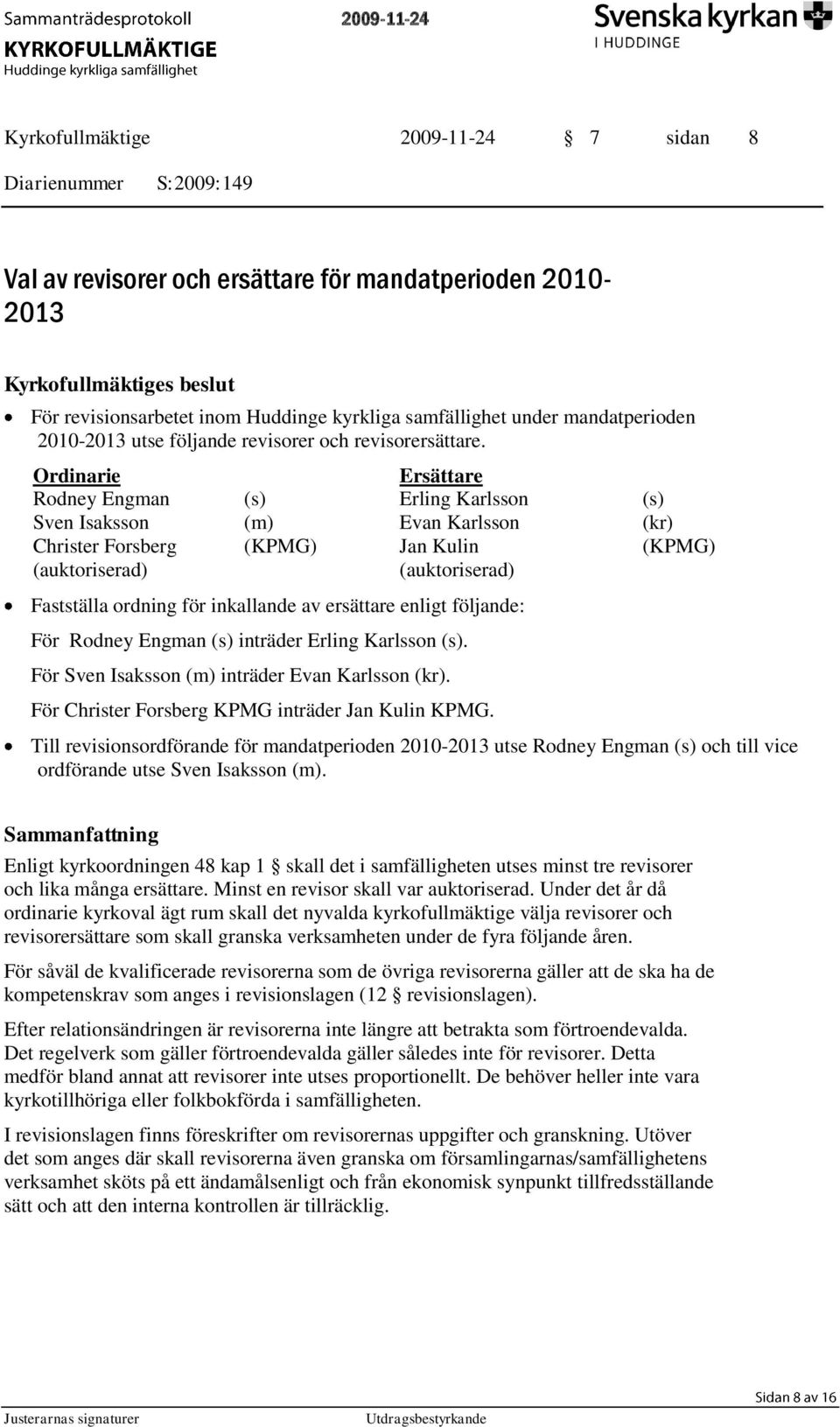 Ordinarie Ersättare Rodney Engman (s) Erling Karlsson (s) Sven Isaksson (m) Evan Karlsson (kr) Christer Forsberg (KPMG) Jan Kulin (KPMG) (auktoriserad) (auktoriserad) Fastställa ordning för