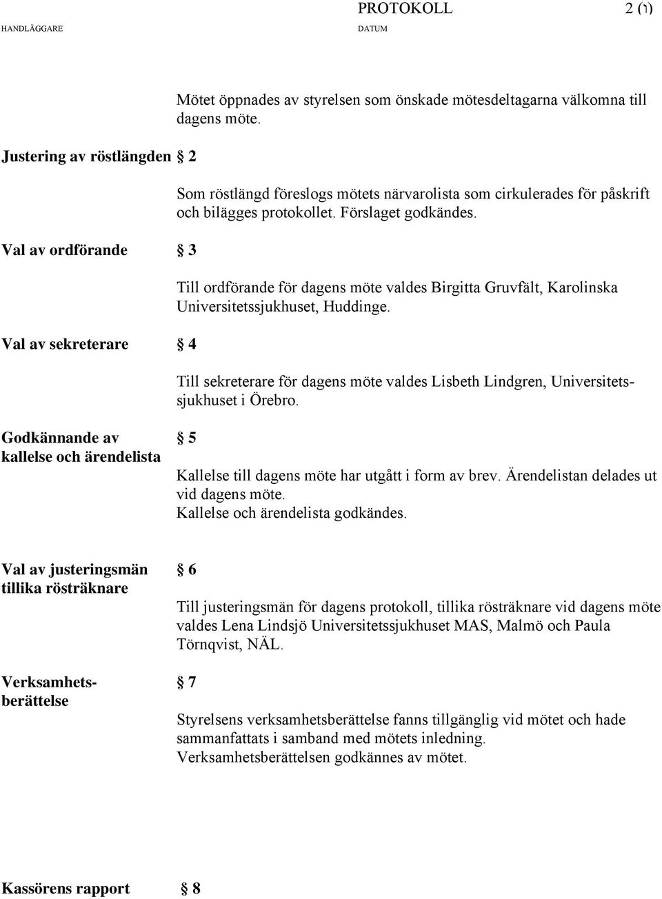 Till ordförande för dagens möte valdes Birgitta Gruvfält, Karolinska Universitetssjukhuset, Huddinge. Till sekreterare för dagens möte valdes Lisbeth Lindgren, Universitetssjukhuset i Örebro.