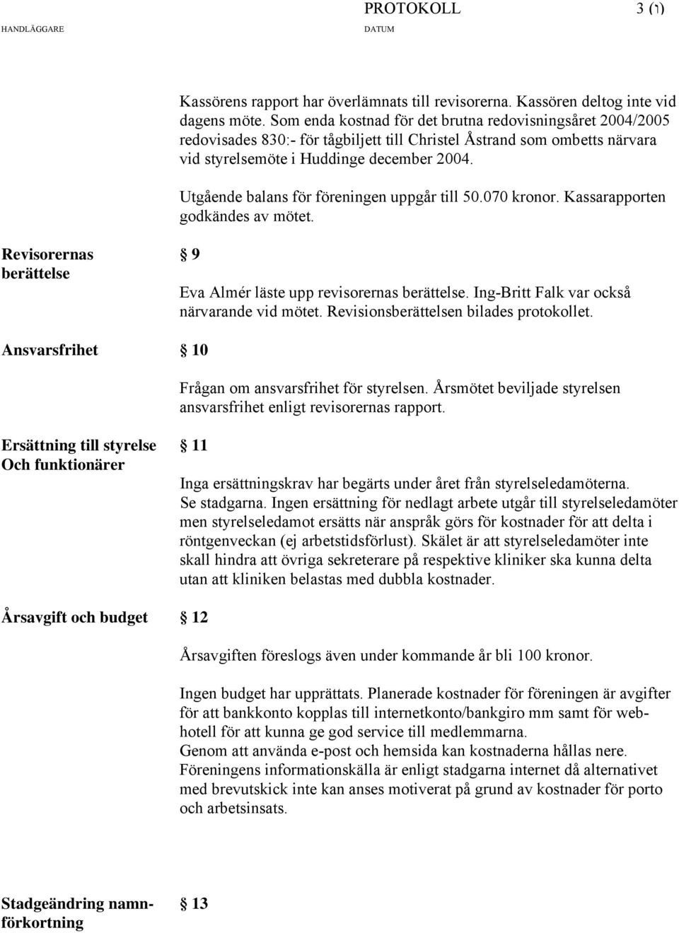 Utgående balans för föreningen uppgår till 50.070 kronor. Kassarapporten godkändes av mötet. Revisorernas 9 berättelse Eva Almér läste upp revisorernas berättelse.