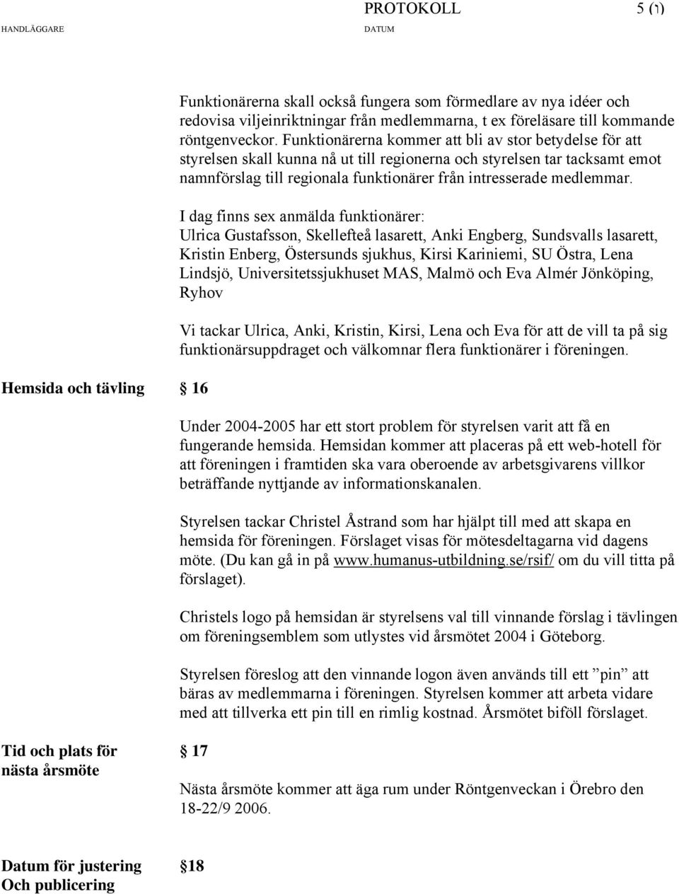 I dag finns sex anmälda funktionärer: Ulrica Gustafsson, Skellefteå lasarett, Anki Engberg, Sundsvalls lasarett, Kristin Enberg, Östersunds sjukhus, Kirsi Kariniemi, SU Östra, Lena Lindsjö,