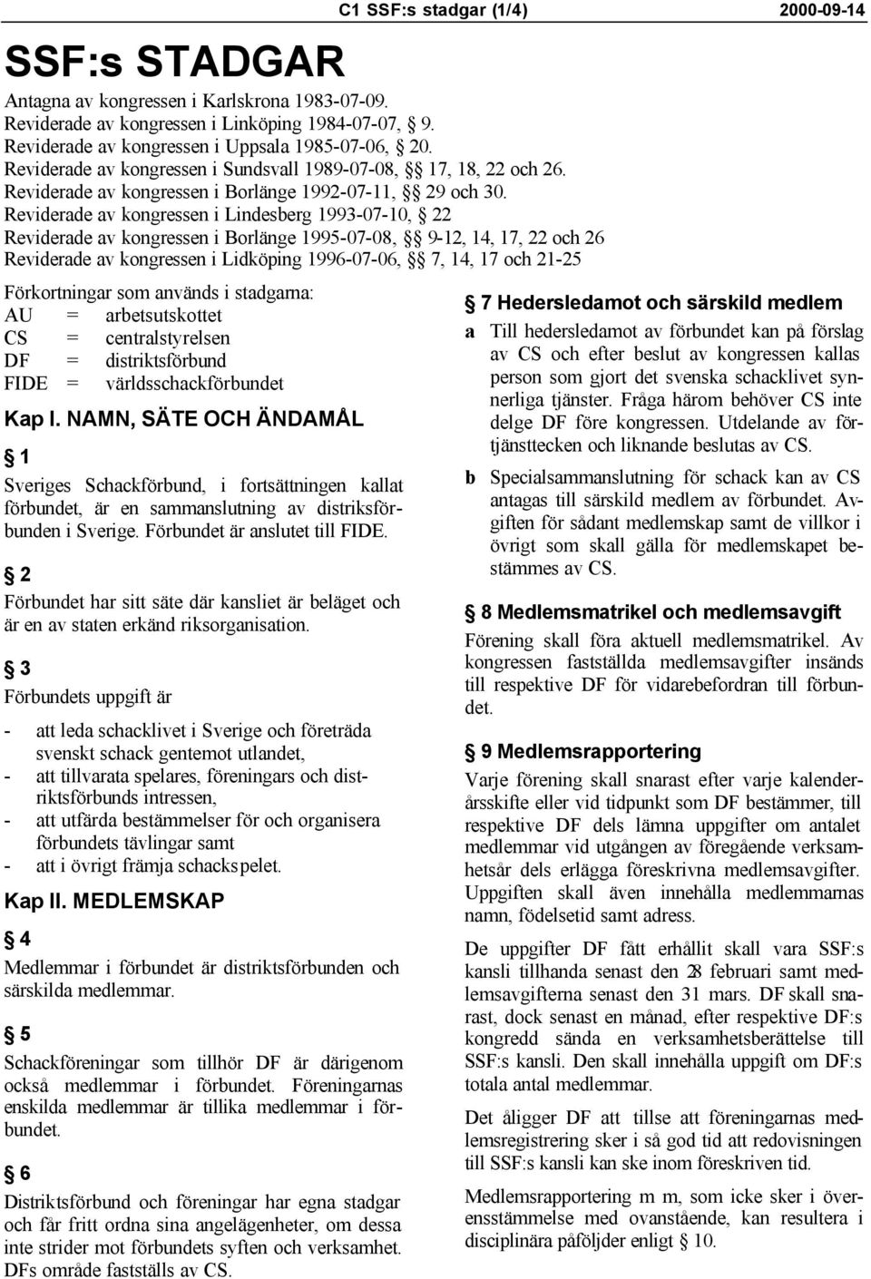 Reviderade av kongressen i Lindesberg 1993-07-10, 22 Reviderade av kongressen i Borlänge 1995-07-08, 9-12, 14, 17, 22 och 26 Reviderade av kongressen i Lidköping 1996-07-06, 7, 14, 17 och 21-25