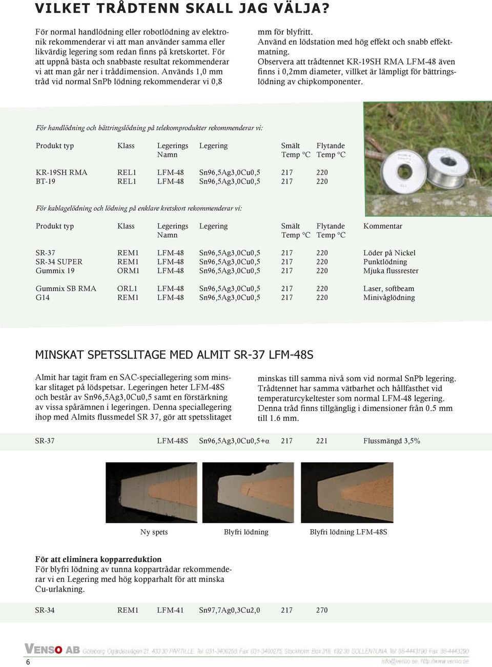 Använd en lödstation med hög effekt och snabb effektmatning. Observera att trådtennet KR-19SH RMA LFM-48 även finns i 0,2mm diameter, villket är lämpligt för bättringslödning av chipkomponenter.