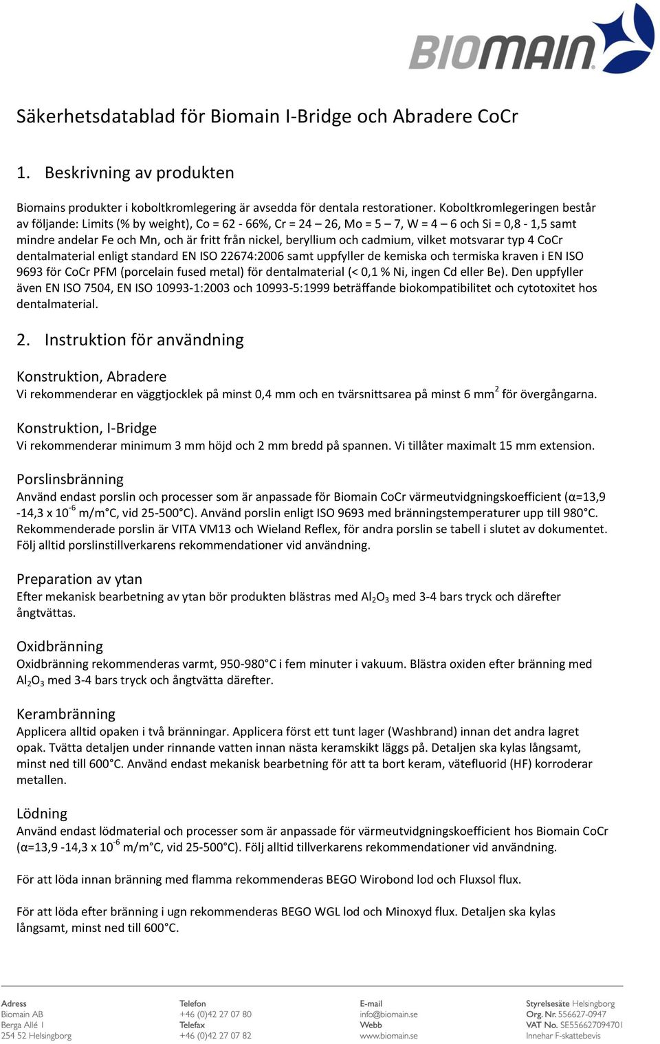 cadmium, vilket motsvarar typ 4 CoCr dentalmaterial enligt standard EN ISO 22674:2006 samt uppfyller de kemiska och termiska kraven i EN ISO 9693 för CoCr PFM (porcelain fused metal) för