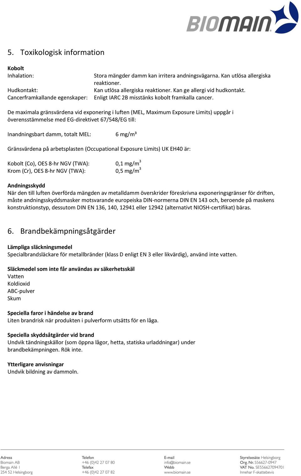 De maximala gränsvärdena vid exponering i luften (MEL, Maximum Exposure Limits) uppgår i överensstämmelse med EG-direktivet 67/548/EG till: Inandningsbart damm, totalt MEL: 6 mg/m³ Gränsvärdena på