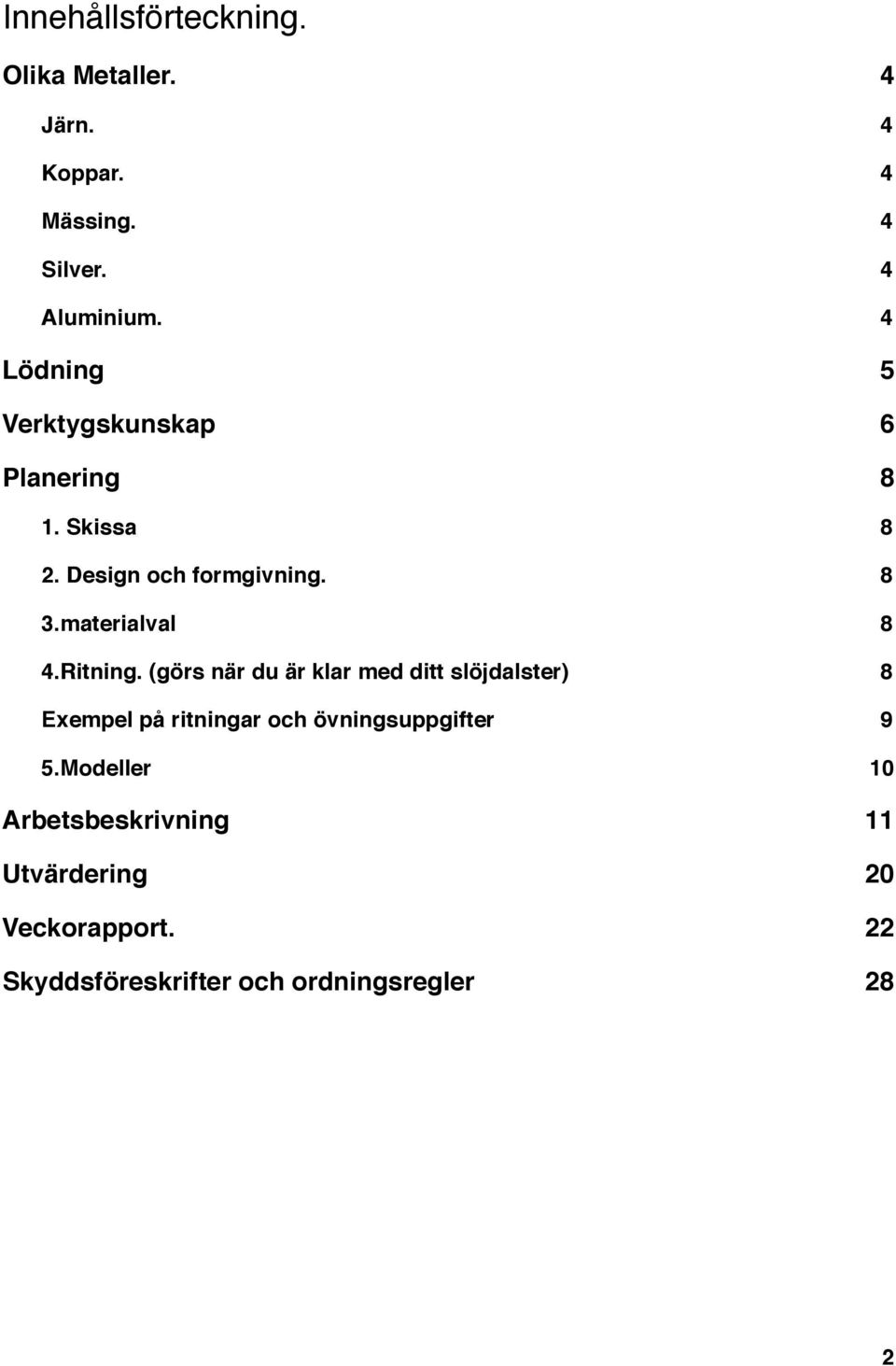 (görs när du är klar med ditt slöjdalster)! 8 Exempel på ritningar och övningsuppgifter! 9 5.Modeller!