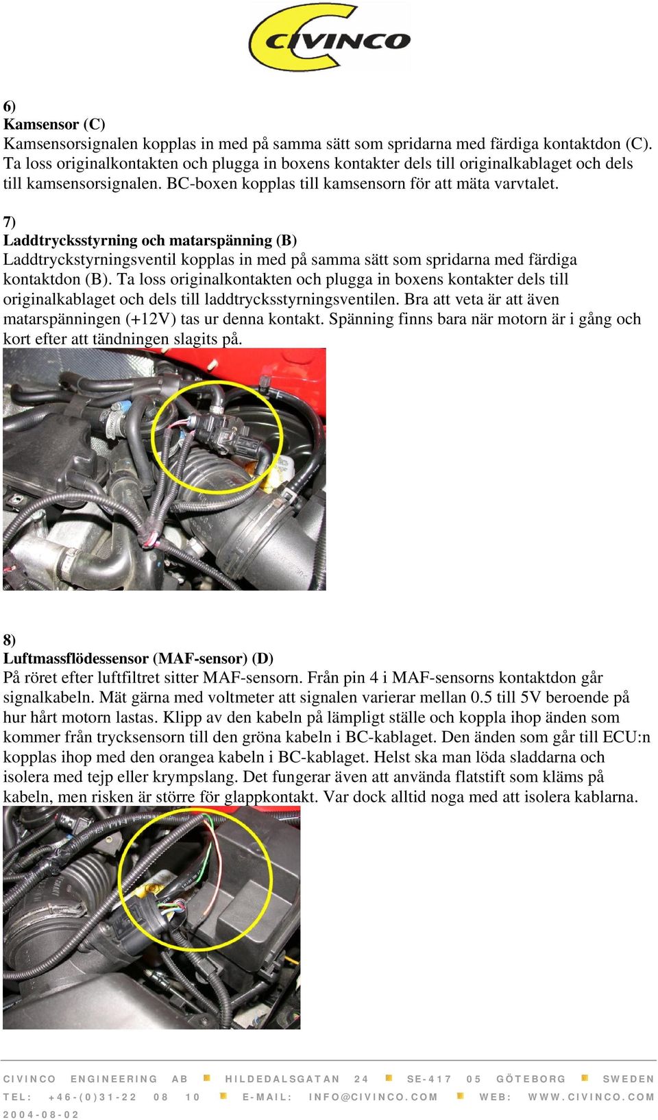 7) Laddtrycksstyrning och matarspänning (B) Laddtryckstyrningsventil kopplas in med på samma sätt som spridarna med färdiga kontaktdon (B).