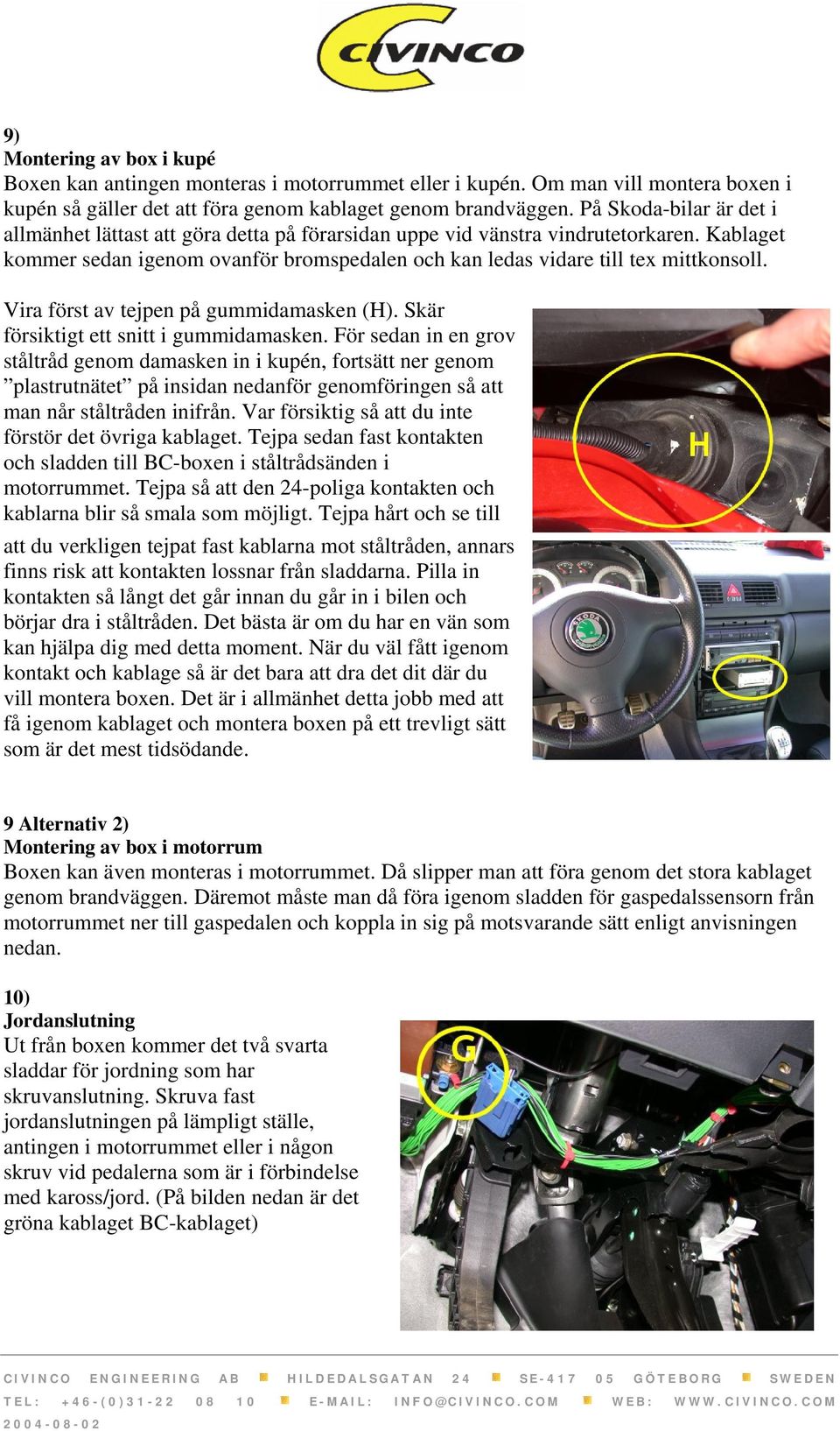 Vira först av tejpen på gummidamasken (H). Skär försiktigt ett snitt i gummidamasken.