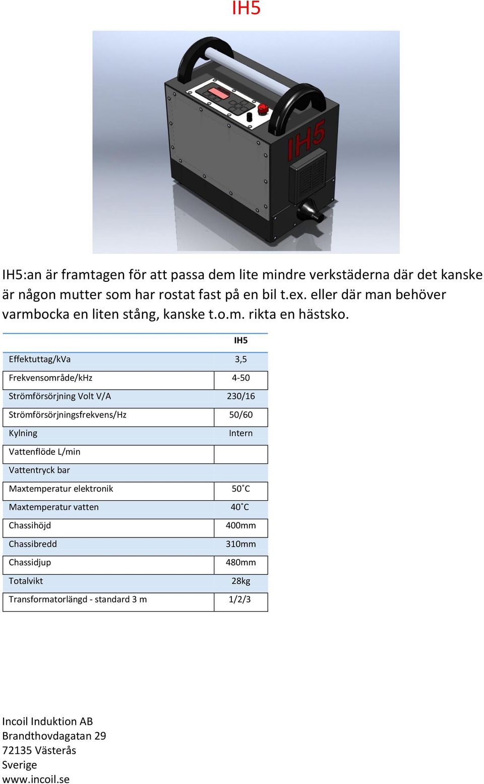 IH5 Effektuttag/kVa 3,5 Frekvensområde/kHz 4-50 Strömförsörjning Volt V/A 230/16 Strömförsörjningsfrekvens/Hz 50/60 Kylning Vattenflöde