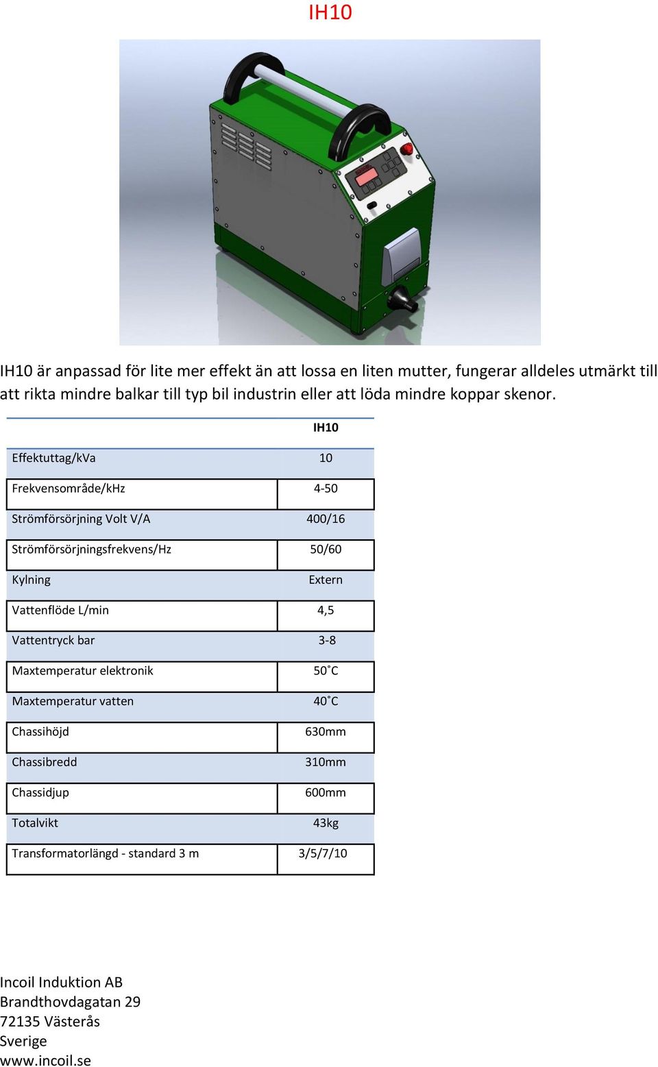IH10 Effektuttag/kVa 10 Frekvensområde/kHz 4-50 Strömförsörjning Volt V/A 400/16 Strömförsörjningsfrekvens/Hz 50/60 Kylning Extern