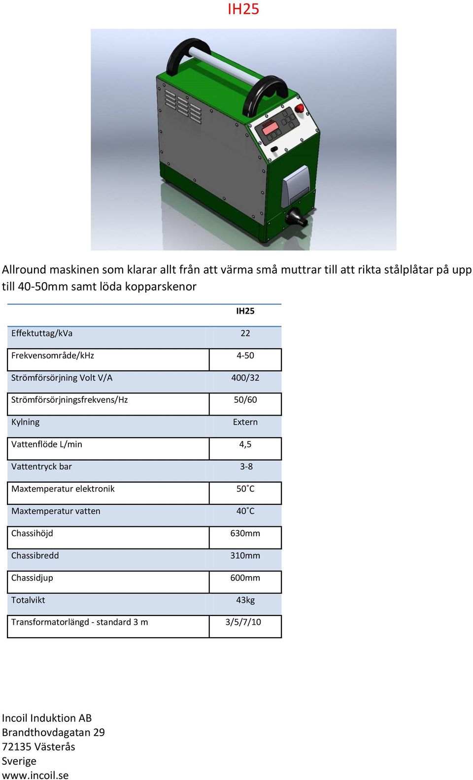 Strömförsörjningsfrekvens/Hz 50/60 Kylning Extern Vattenflöde L/min 4,5 Vattentryck bar 3-8 Maxtemperatur elektronik