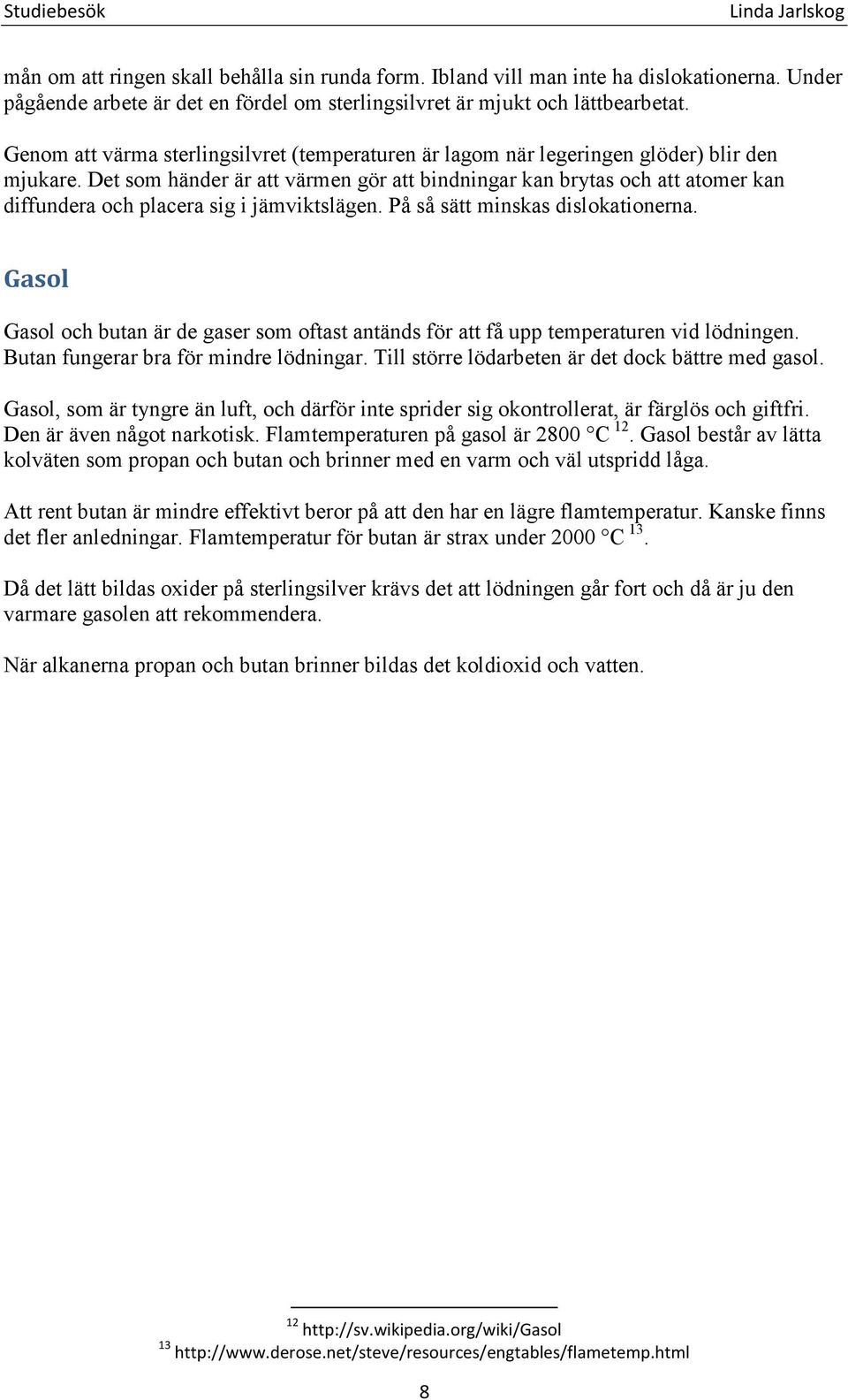 Det som händer är att värmen gör att bindningar kan brytas och att atomer kan diffundera och placera sig i jämviktslägen. På så sätt minskas dislokationerna.