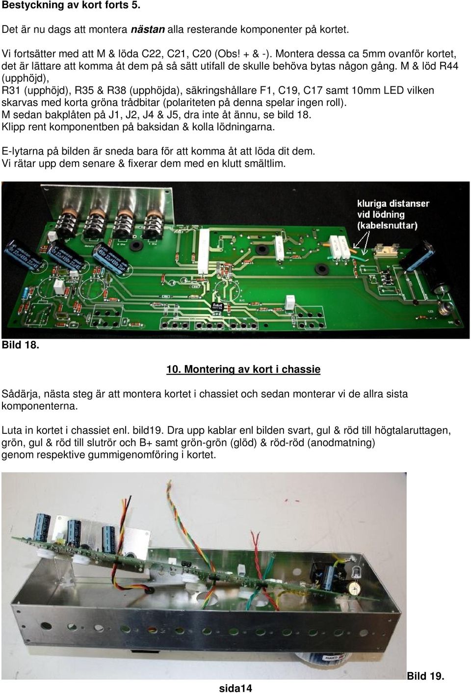 M & löd R44 (upphöjd), R31 (upphöjd), R35 & R38 (upphöjda), säkringshållare F1, C19, C17 samt 10mm LED vilken skarvas med korta gröna trådbitar (polariteten på denna spelar ingen roll).