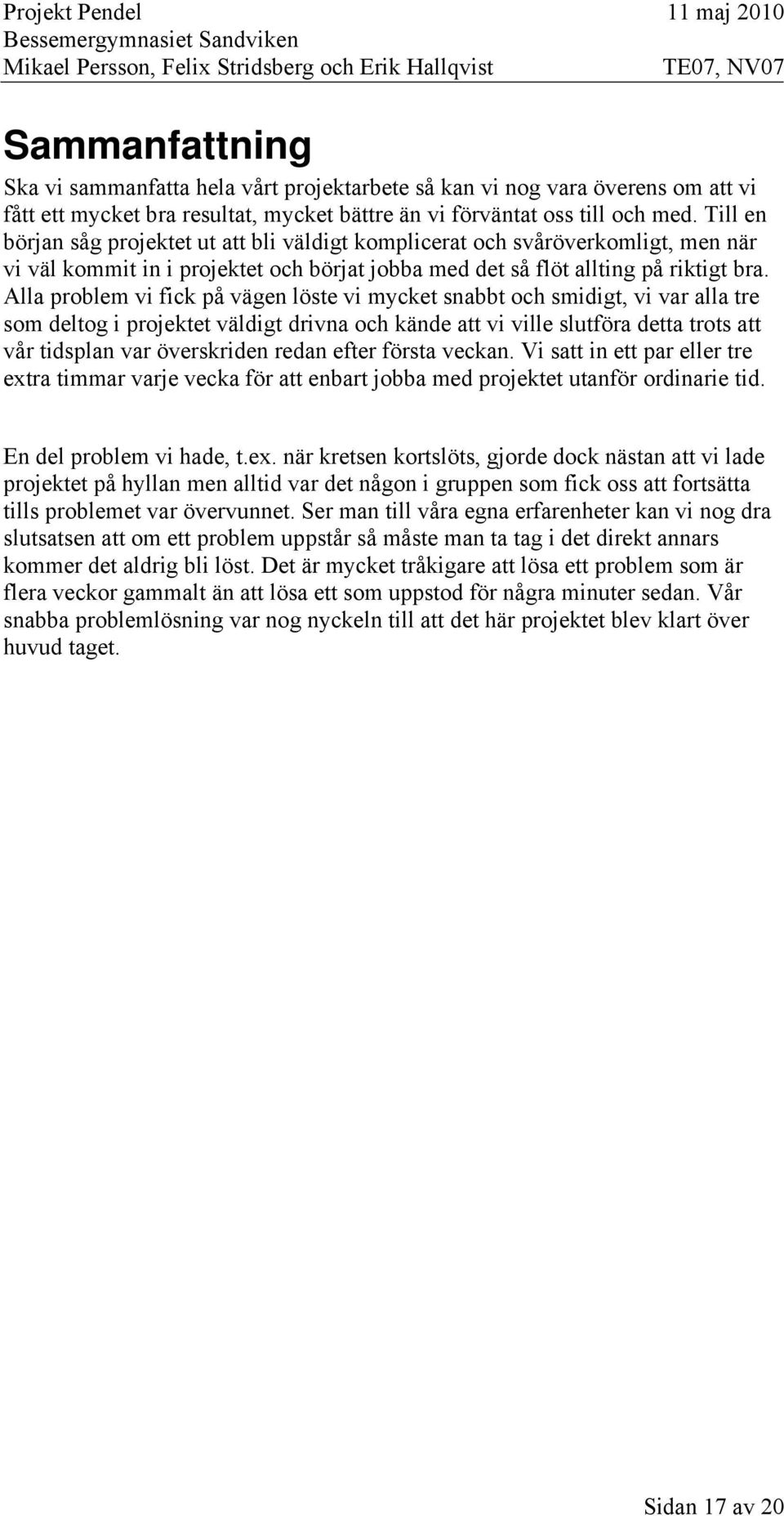 Alla problem vi fick på vägen löste vi mycket snabbt och smidigt, vi var alla tre som deltog i projektet väldigt drivna och kände att vi ville slutföra detta trots att vår tidsplan var överskriden