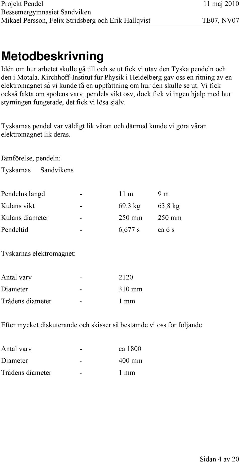 Vi fick också fakta om spolens varv, pendels vikt osv, dock fick vi ingen hjälp med hur styrningen fungerade, det fick vi lösa själv.