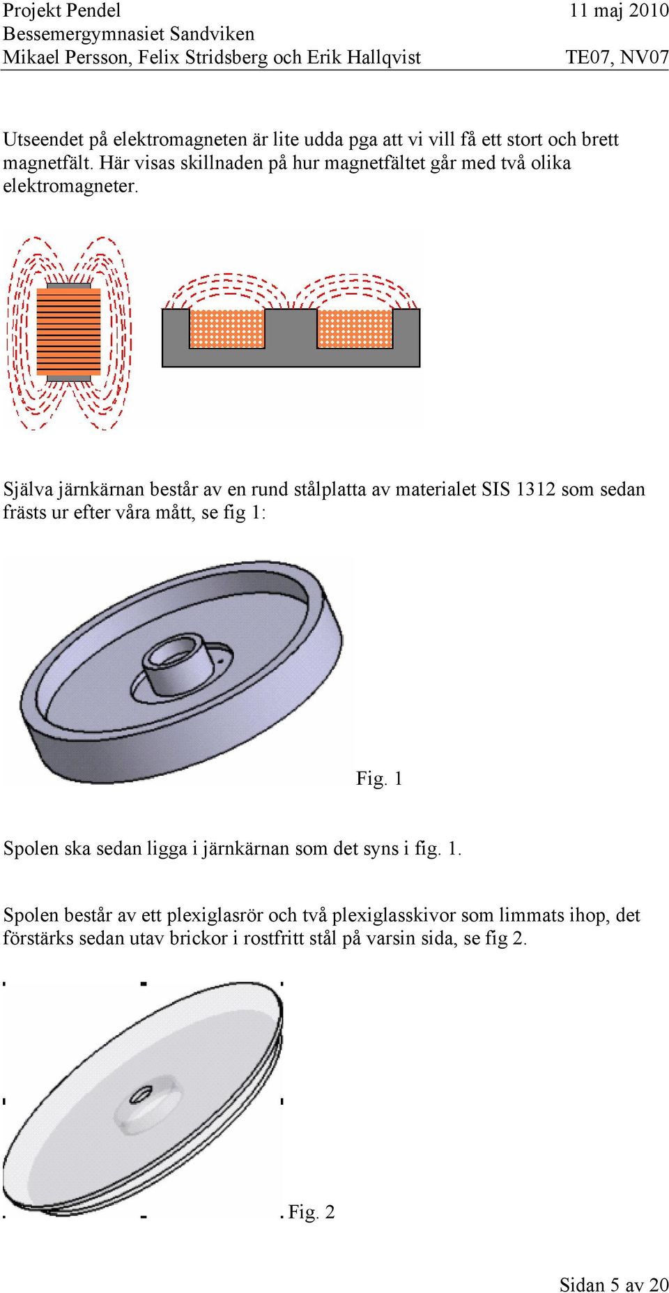 Själva järnkärnan består av en rund stålplatta av materialet SIS 1312 som sedan frästs ur efter våra mått, se fig 1: Fig.