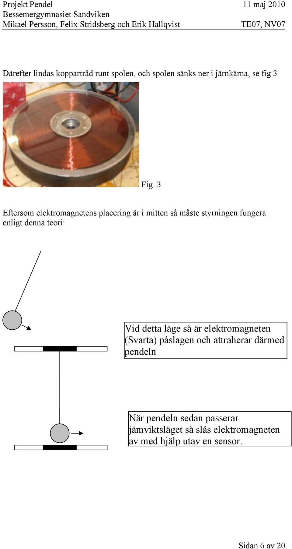 teori: Vid detta läge så är elektromagneten (Svarta) påslagen och attraherar därmed pendeln