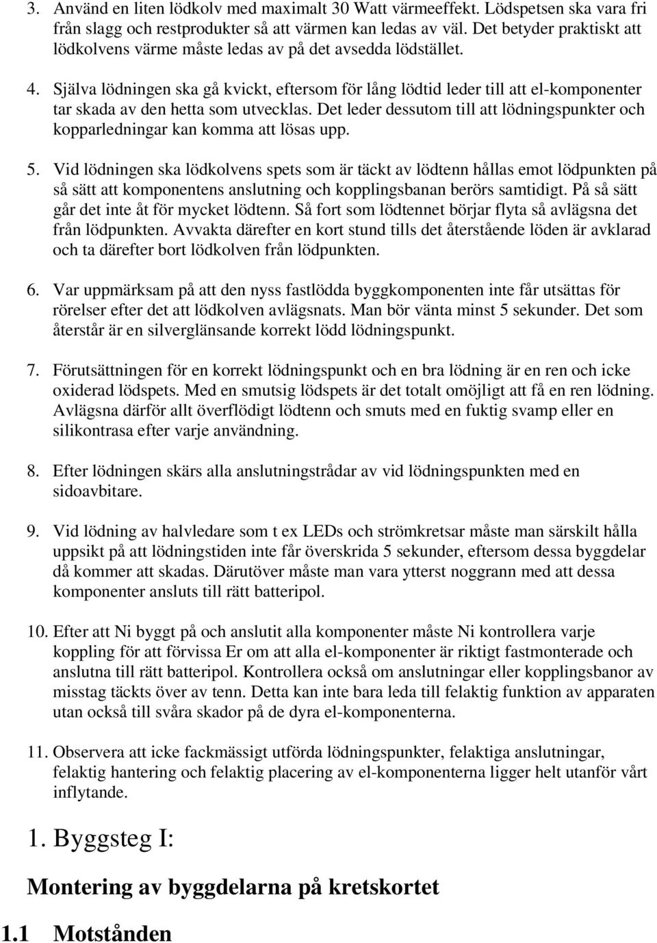 Själva lödningen ska gå kvickt, eftersom för lång lödtid leder till att el-komponenter tar skada av den hetta som utvecklas.