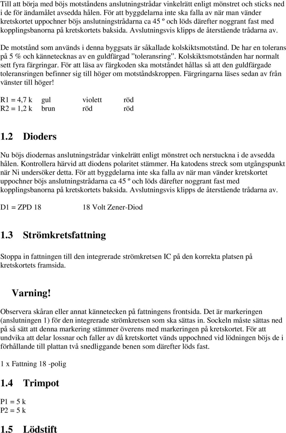 Avslutningsvis klipps de återstående trådarna av. De motstånd som används i denna byggsats är såkallade kolskiktsmotstånd. De har en tolerans på 5 % och kännetecknas av en guldfärgad toleransring.